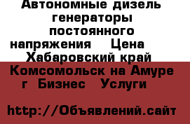 Автономные дизель-генераторы постоянного напряжения. › Цена ­ 8 - Хабаровский край, Комсомольск-на-Амуре г. Бизнес » Услуги   